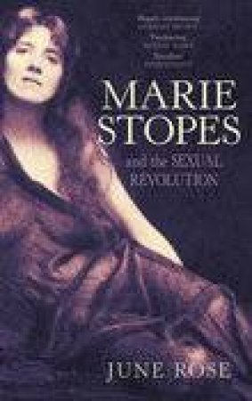 Marie Stopes & The Sexual Revolution by June Rose