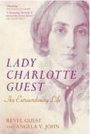 Lady Charlotte Guest: An Extraordinary Life by Revel Guest & Angela V John