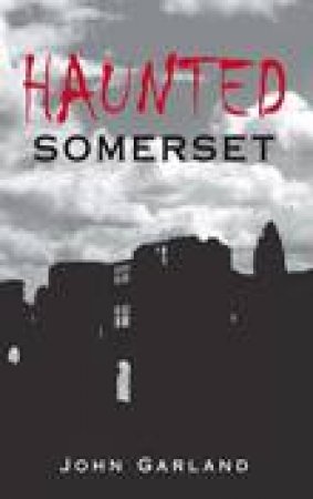 Haunted Somerset by JOHN GARLAND