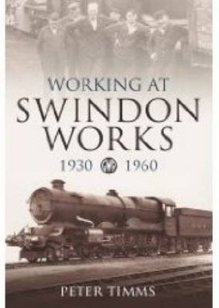 Working at Swindon Works 1930-1960 by PETER TIMMS