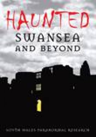 Haunted Swansea and Beyond by South Wales Paranormal Research Group South Wales