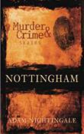 Murder & Crime in Nottingham by ADAM NIGHTINGALE