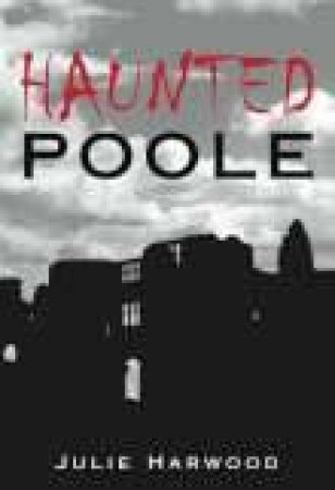 Haunted Poole by JULIE HARWOOD