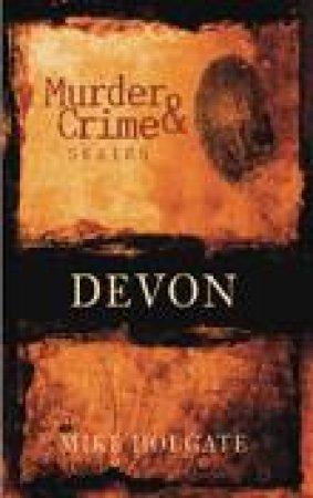 Murder & Crime in Devon by MIKE HOLGATE