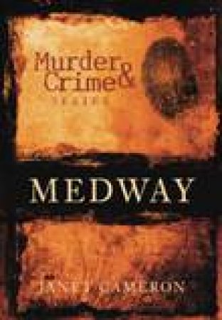 Murder & Crime in Medway by JANET CAMERON