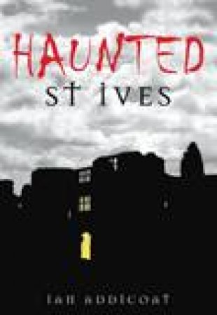 Haunted St Ives by IAN ADDICOAT