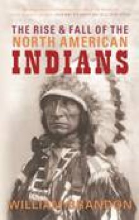 Rise and Fall of the North American Indians by WILLIAM BRANDON