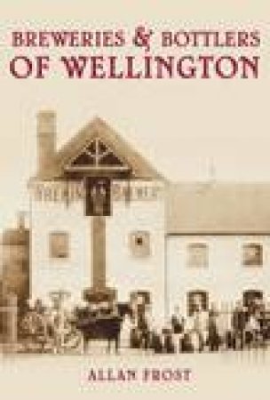 Breweries & Bottlers of Wellington by ALLAN FROST