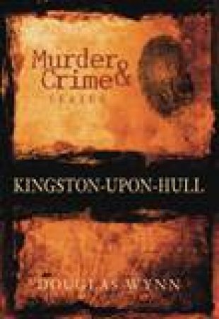 Murder & Crime in Kingston-upon-Hull by DOUGLAS WYNN