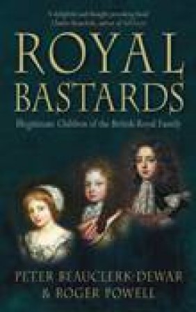 Royal Bastards: Illegitimate Children of the British Royal Family by Roger Powell & Peter Bauclerk-Dewar