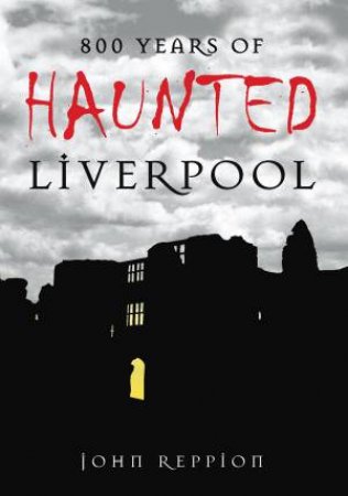 800 Years of Haunted Liverpool by JOHN REPPION