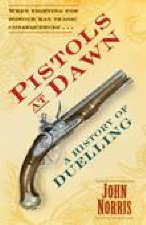 Pistols at Dawn: A History of Duelling by John Norris