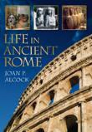 Life In Ancient Rome by JOAN P. ALCOCK