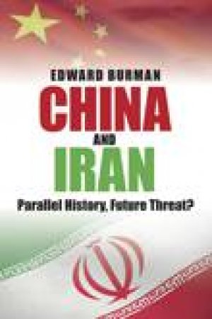 China and Iran: Parallel History, Future Threat? by Edward Burman