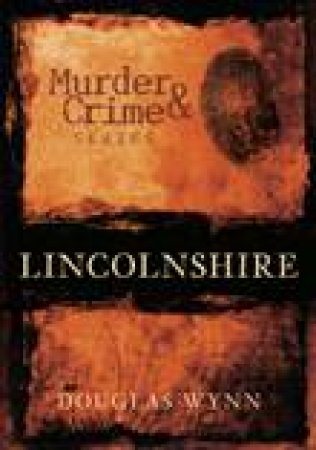 Lincolnshire Murder and Crime by DOUGLAS WYNN