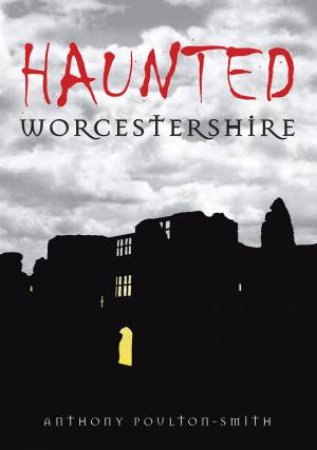 Haunted Worcestershire by ANTHONY POULTON-SMITH