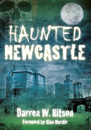 Haunted Newcastle by DARREN W RITSON