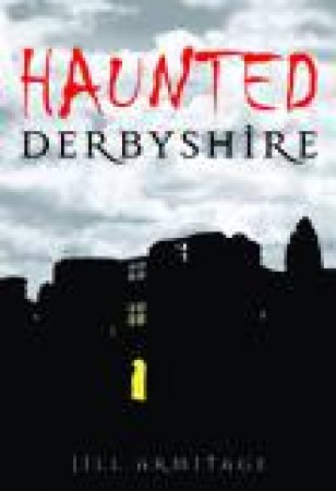 Haunted Derbyshire by JILL ARMITAGE