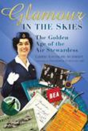 Glamour In the Skies: The Golden Age of the Air Stewardess 1936-1980 by Libbie Escholme-Schmidt