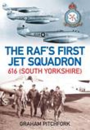 RAF's First Jet Squadron: 616 ( South Yorkshire) by Graham Pitchfork