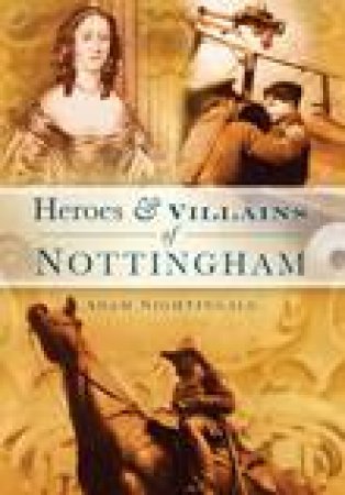 Heroes & Villains of Nottingham by ADAM NIGHTINGALE