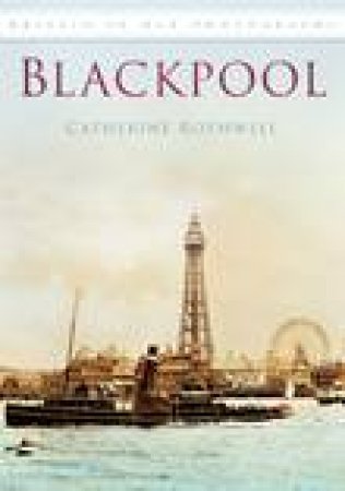 Blackpool in Old Photographs by CATHERINE ROTHWELL