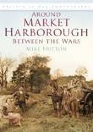 Market Harborough Between Wars by MIKE HUTTON