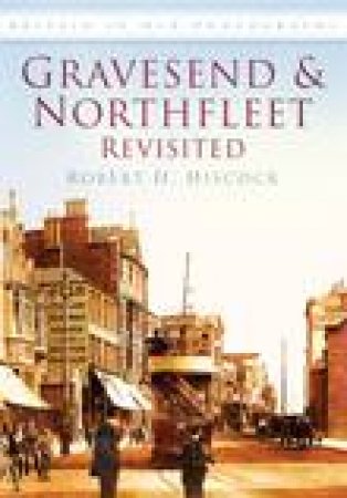 Gravesend & Northfleet Revisited by ROBERT H HISCOCK