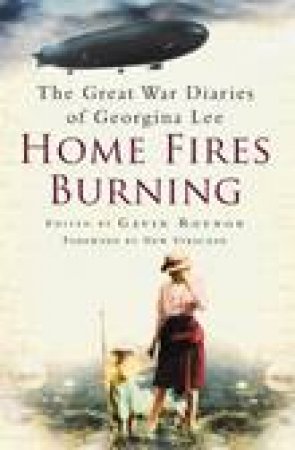 Home Fires Burning: The Great War Diaries of Georgina Lee by Gavin Roynon