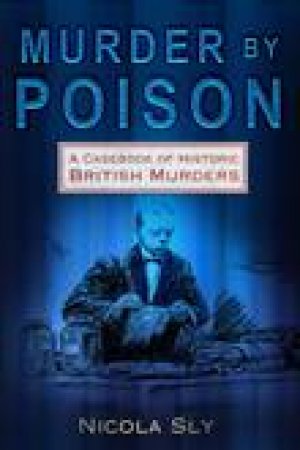 Murder by Poison: A Casebook of Historic British Murders by Nicola Sly