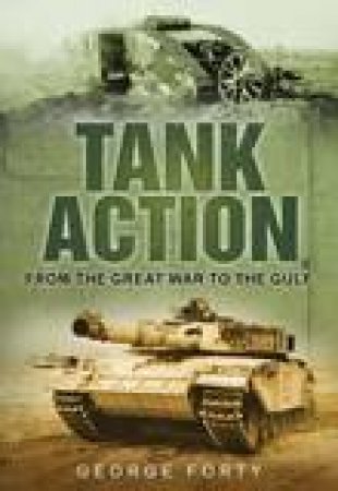 Tank Action: From the Great War to the Gulf by George Forty