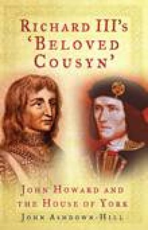 Richard III's 'Beloved Cousyn': John Howard and the House of York by John Ashdown-Hill