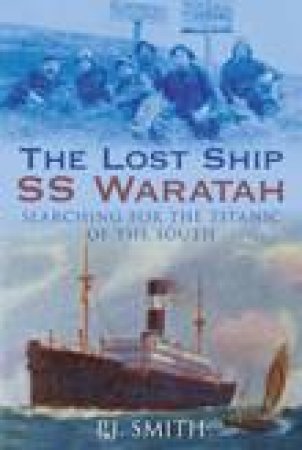 Lost Ship SS Waratah: Searching for the Titanic of the South by P J Smith