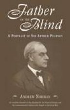 Father of the Blind A Portrait of Sir Arthur Pearson