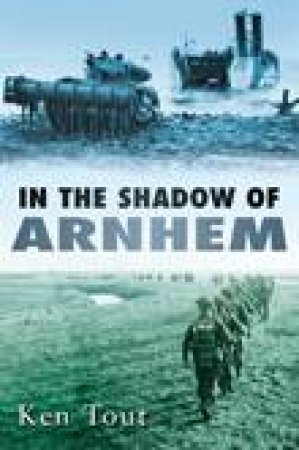 In the Shadow of Arnhem: The Battle for The Lower MAAS, September - November 1944 by Ken Tout