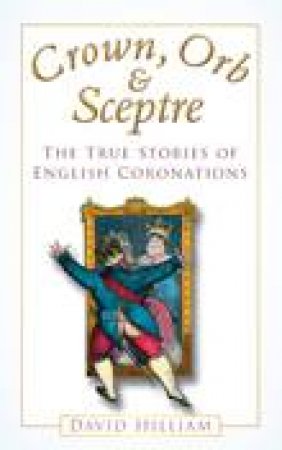 Crown, Orb and Sceptre: The True Stories of English Coronations by David Hilliam