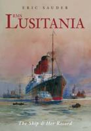 RMS Lusitania: The Ship and Her Record by Eric Sauder