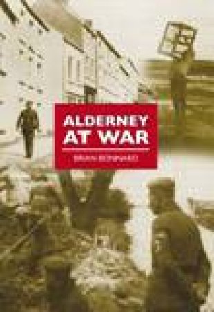 Alderney at War: The Wartime History of this Island Fortress by Brian Bonnard