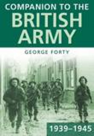 Companion to the British Army 1939-1945 by George Forty