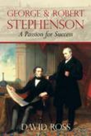 George and Robert Stephenson: A Passion for Success by David Ross