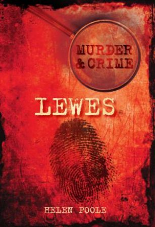 Murder and Crime in Lewes by HELEN POOLE