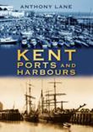 Kent Ports and Harbours by ANTHONY LANE