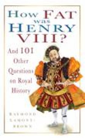 How Fat was Henry VIII?: And 101 Other Questions and Answers on Royal History by Raymond Lamont-Brown