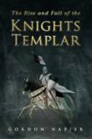 Rise and Fall of the Knights Templar by Gordon Napier