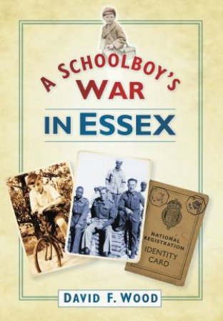 Schoolboy's War in Essex by DAVID F WOOD