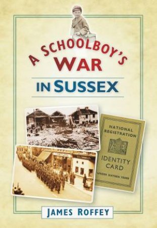 Schoolboy's War in Sussex by JAMES ROFFEY