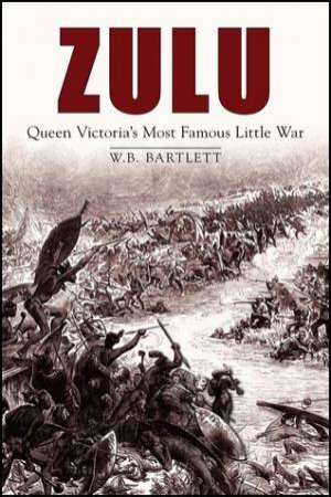 Zulu : Queen Victoria's Most Famous Little War by W.B. Bartlett