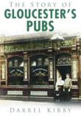 Story of Gloucester's Pubs by DARREL KIRBY