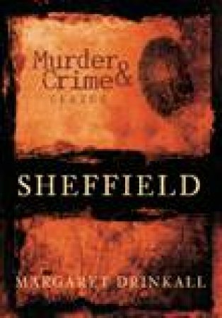 Murder & Crime in Sheffield by MARGARET DRINKALL