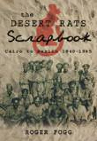 Desert Rat's Scrapbook: Cairo to Berlin 1940-1945 by Roger Fogg